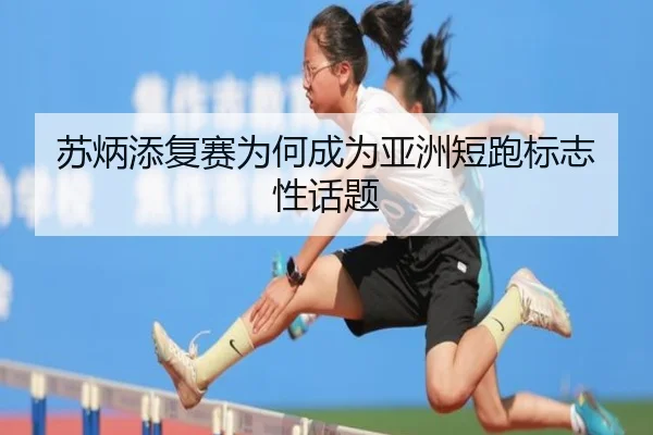 苏炳添复赛为何成为亚洲短跑标志性话题