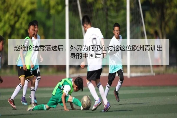 赵维伦选秀落选后，外界为何仍在讨论这位欧洲青训出身的中国后卫
